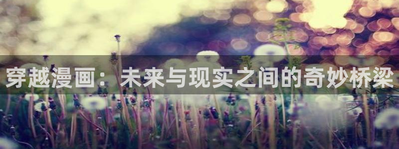 漫蛙动漫网站：穿越漫画：未来与现实之间的奇妙桥梁