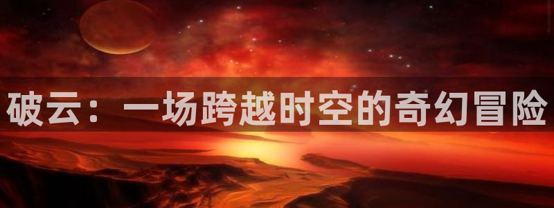 漫蛙安卓版：破云：一场跨越时空的奇幻冒险